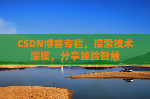 CSDN博客专栏，探索技术深度，分享经验智慧