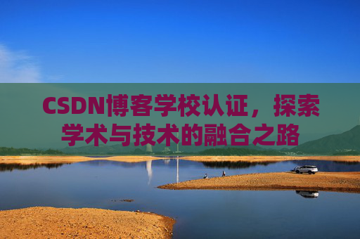 CSDN博客学校认证，探索学术与技术的融合之路