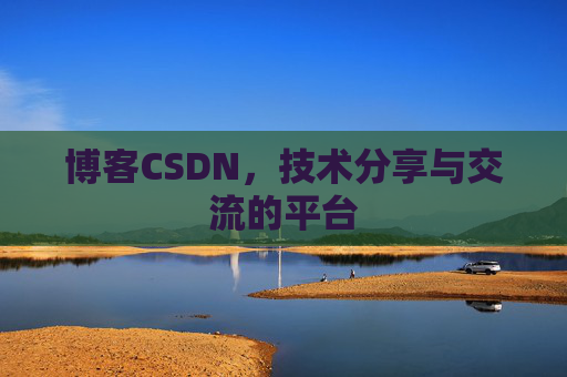 博客CSDN，技术分享与交流的平台
